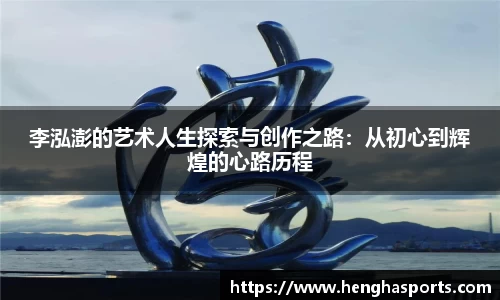 李泓澎的艺术人生探索与创作之路：从初心到辉煌的心路历程
