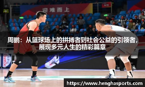 周鹏：从篮球场上的拼搏者到社会公益的引领者，展现多元人生的精彩篇章